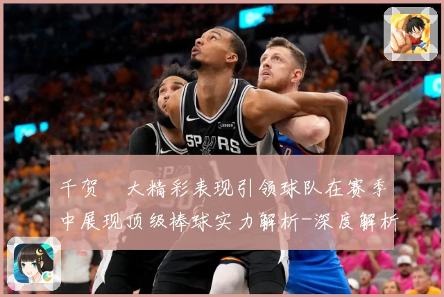 千贺滉大精彩表现引领球队在赛季中展现顶级棒球实力解析-深度解析