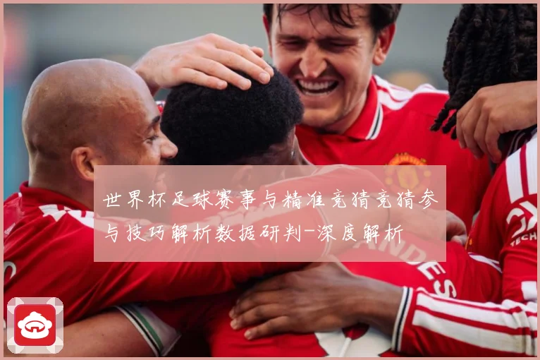 世界杯足球赛事与精准竞猜竞猜参与技巧解析数据研判-深度解析