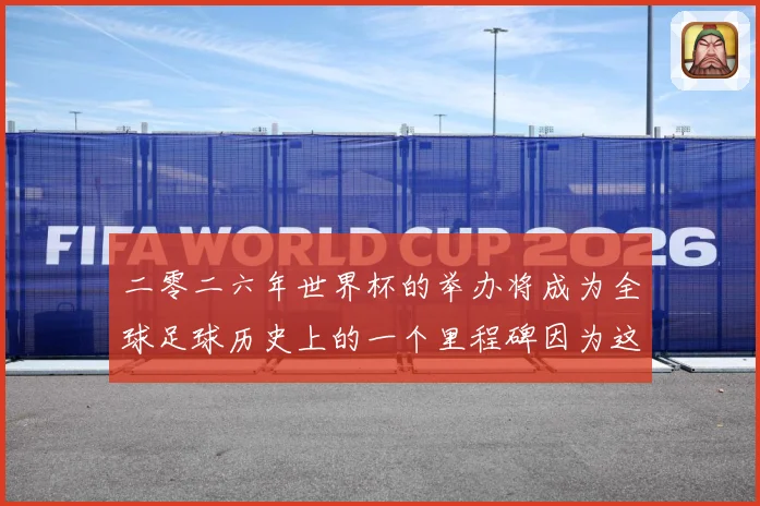 二零二六年世界杯的举办将成为全球足球历史上的一个里程碑因为这赛事前瞻-深度解析