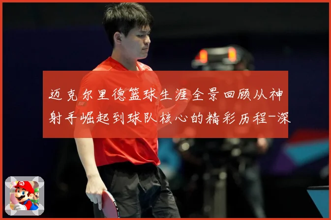 迈克尔里德篮球生涯全景回顾从神射手崛起到球队核心的精彩历程-深度解析