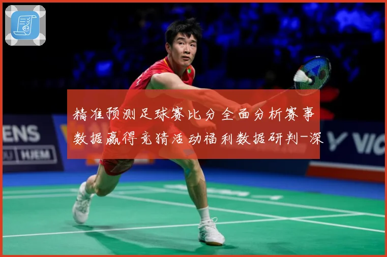 精准预测足球赛比分全面分析赛事数据赢得竞猜活动福利数据研判-深度解析