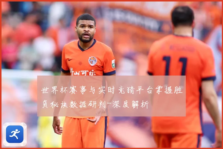 世界杯赛事与实时竞猜平台掌握胜负秘诀数据研判-深度解析