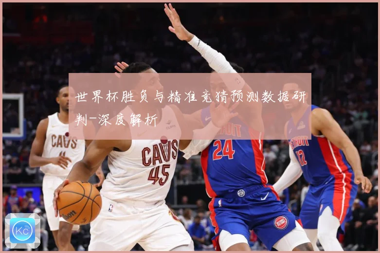 世界杯胜负与精准竞猜预测数据研判-深度解析