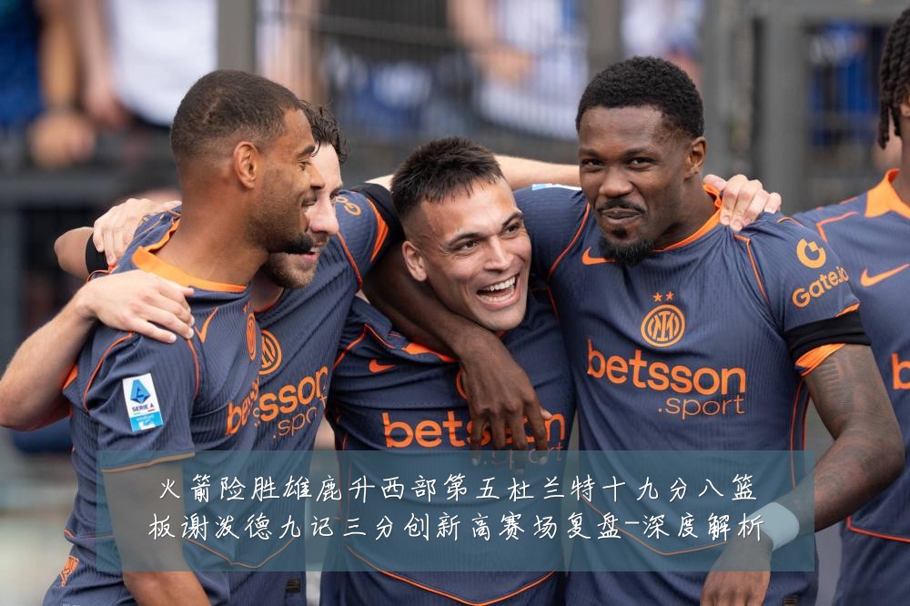 火箭险胜雄鹿升西部第五杜兰特十九分八篮板谢泼德九记三分创新高赛场复盘-深度解析
