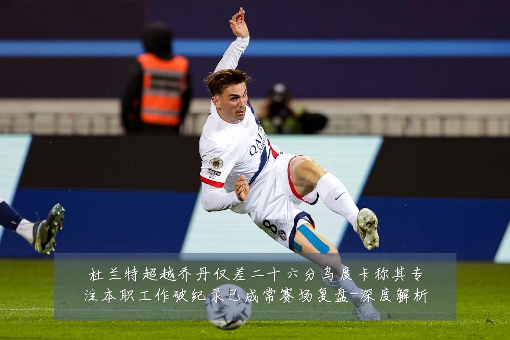 杜兰特超越乔丹仅差二十六分乌度卡称其专注本职工作破纪录已成常赛场复盘-深度解析