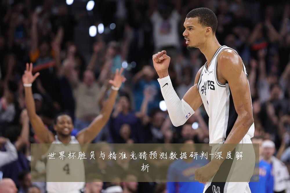 世界杯胜负与精准竞猜预测数据研判-深度解析