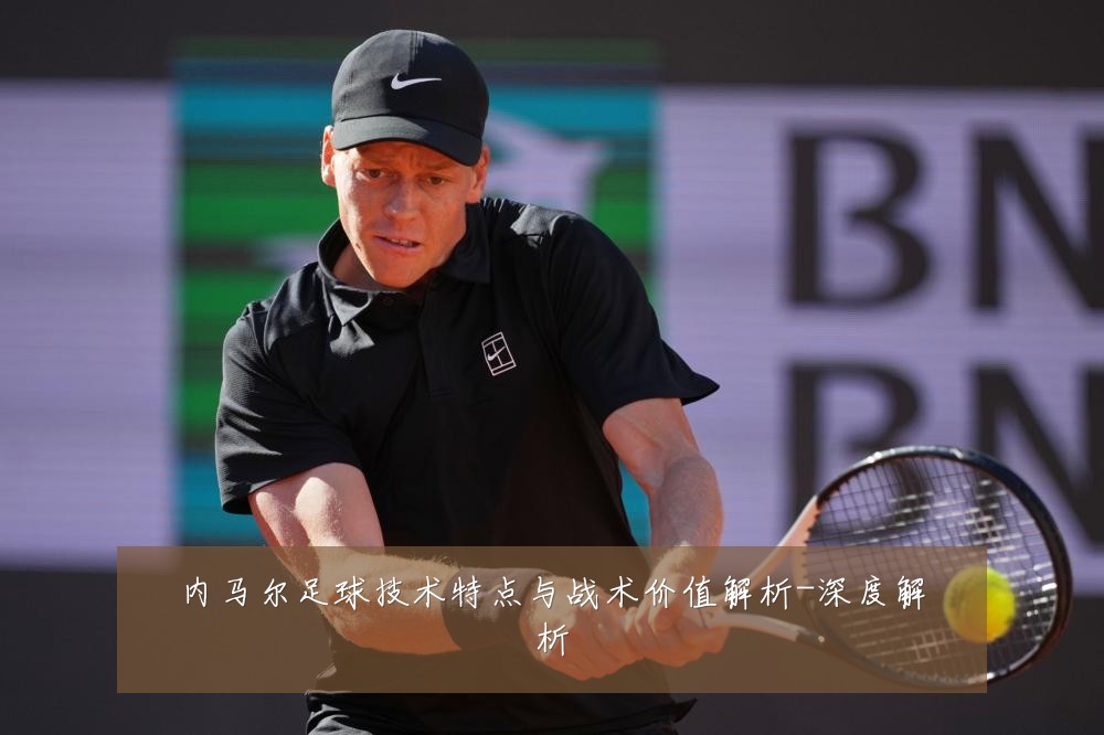 内马尔足球技术特点与战术价值解析-深度解析