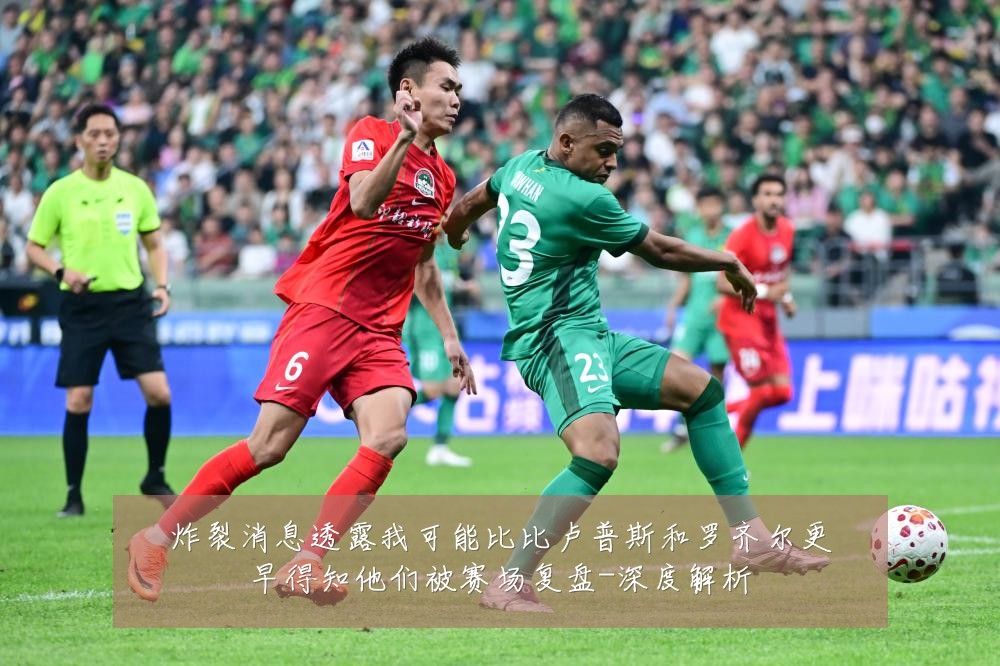 炸裂消息透露我可能比比卢普斯和罗齐尔更早得知他们被赛场复盘-深度解析