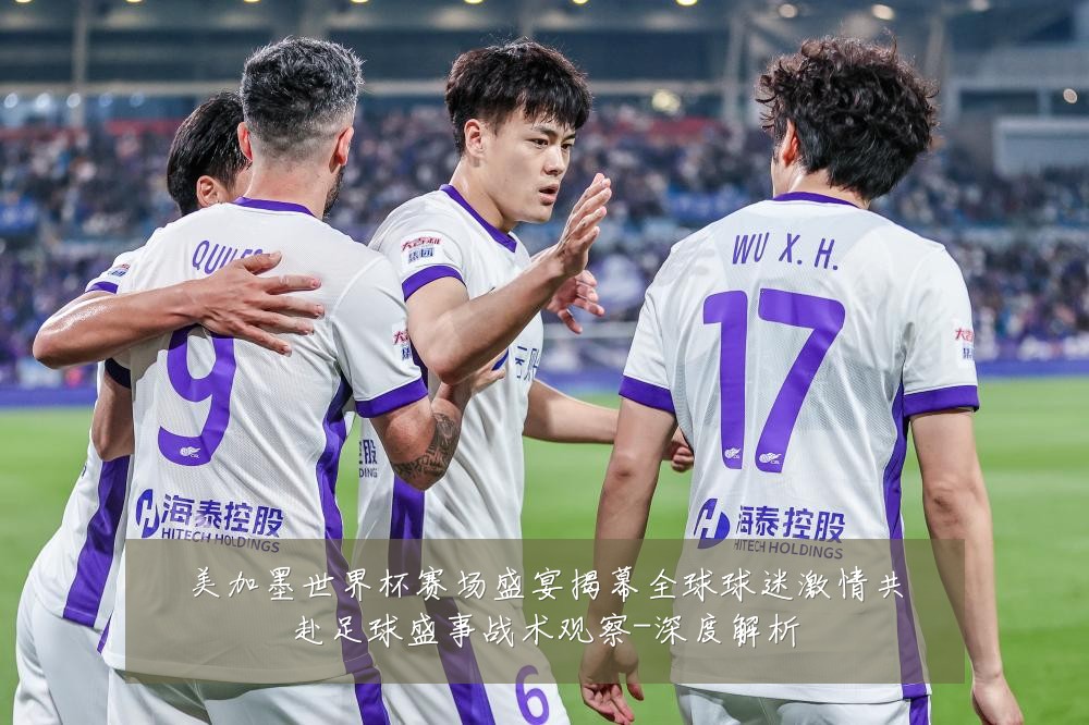 美加墨世界杯赛场盛宴揭幕全球球迷激情共赴足球盛事战术观察-深度解析